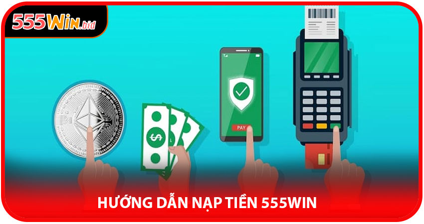 Hướng Dẫn Nạp Tiền 555win – Nhanh Gọn Trong 4 Bước