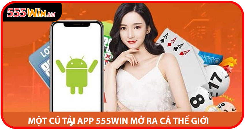 Khi Một Cú TẢI APP 555win Mở Ra Cả Thế Giới
