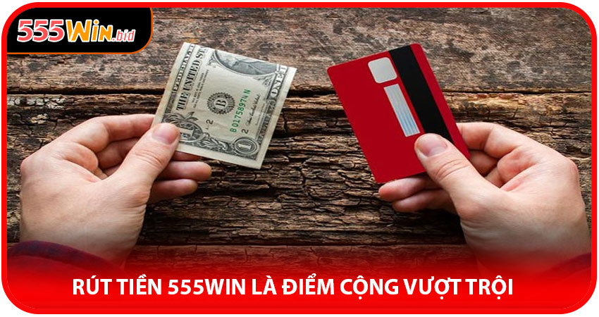 Rút Tiền 555win Là Điểm Cộng Vượt Trội So Với Các Nhà Cái Khác
