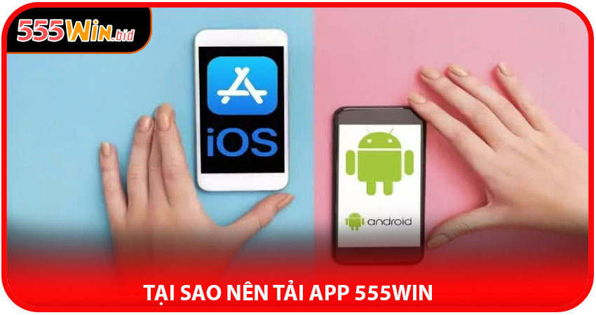 Tại Sao Nên Tải App 555win – Những Lợi Thế Không Thể Bỏ Qua