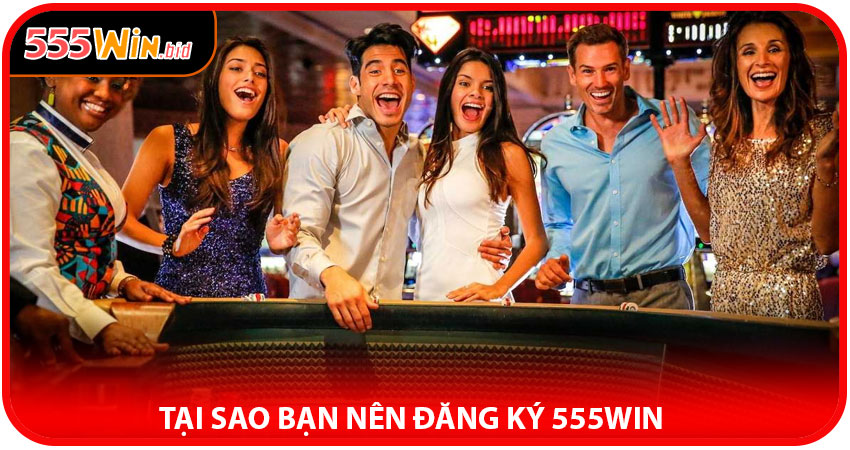 Tại sao bạn nên đăng ký 555win?