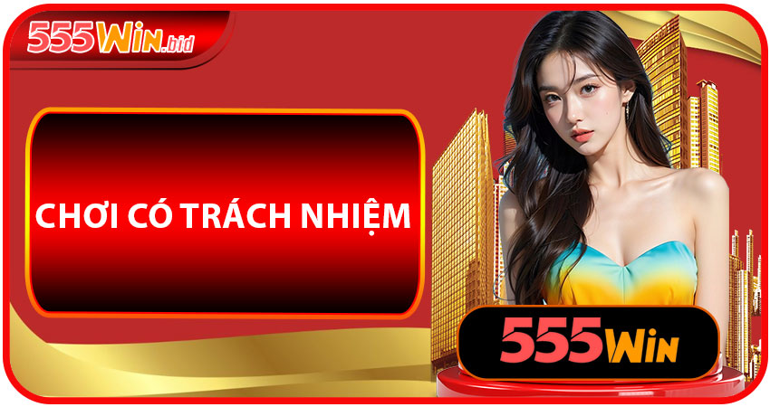 Chơi Có Trách Nhiệm 555win